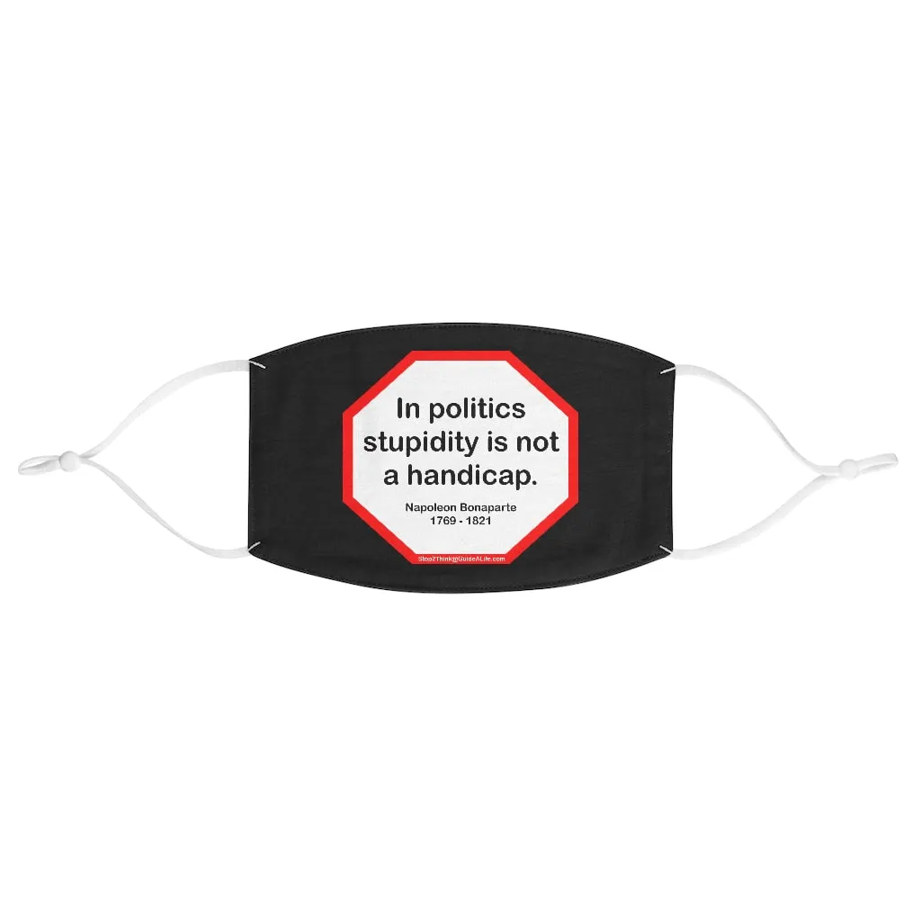 In politics stupidity is not a handicap.  -  Napoleon Bonaparte  1769 - 1821  - B4Uspeak Make a Statement Fabric Face Mask blk