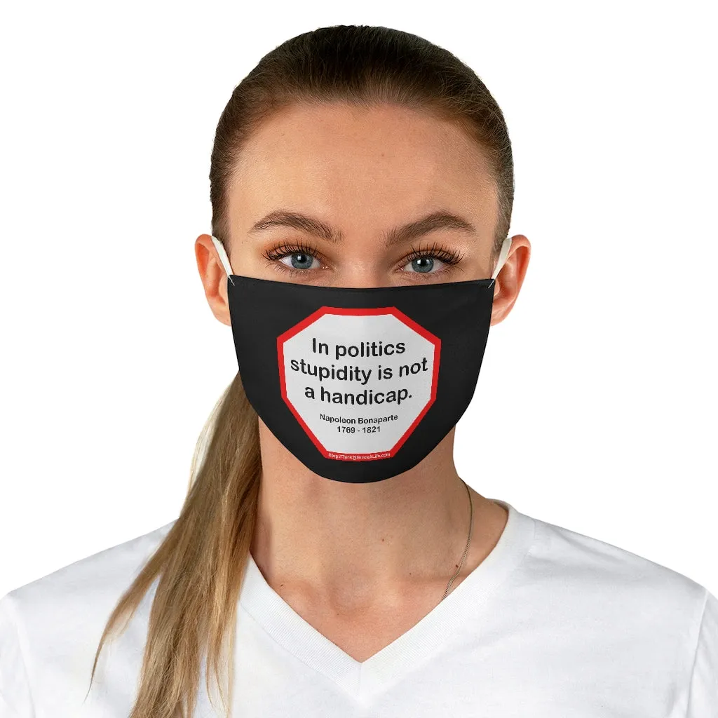 In politics stupidity is not a handicap.  -  Napoleon Bonaparte  1769 - 1821  - B4Uspeak Make a Statement Fabric Face Mask blk