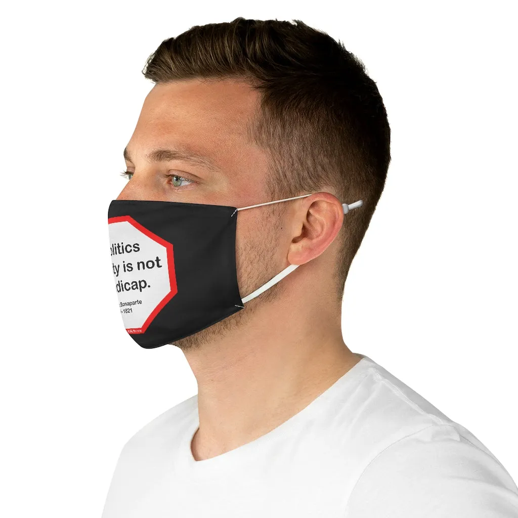 In politics stupidity is not a handicap.  -  Napoleon Bonaparte  1769 - 1821  - B4Uspeak Make a Statement Fabric Face Mask blk
